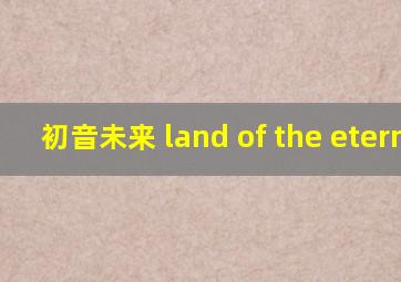 初音未来 land of the eternal